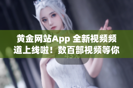 黄金网站App 全新视频频道上线啦！数百部视频等你来观赏