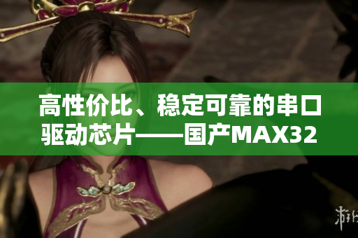 高性价比、稳定可靠的串口驱动芯片——国产MAX323