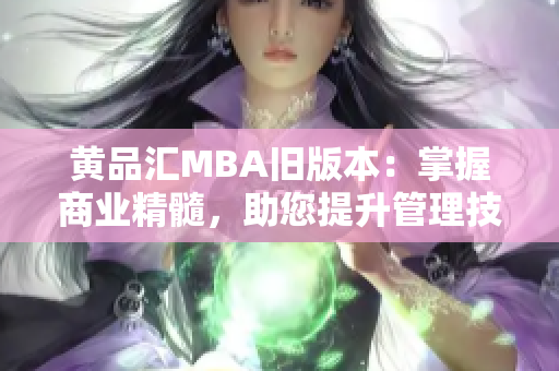 黄品汇MBA旧版本：掌握商业精髓，助您提升管理技能