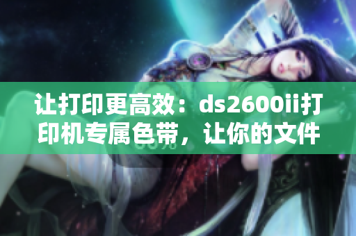 让打印更高效：ds2600ii打印机专属色带，让你的文件更出色