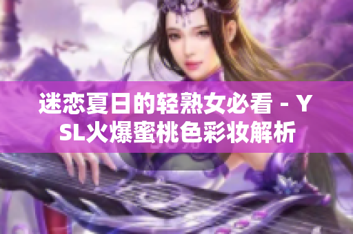 迷恋夏日的轻熟女必看 - YSL火爆蜜桃色彩妆解析