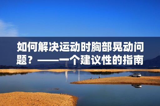 如何解决运动时胸部晃动问题？——一个建议性的指南