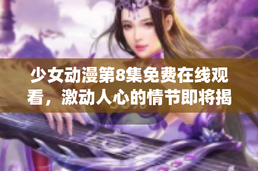 少女动漫第8集免费在线观看，激动人心的情节即将揭晓(1)