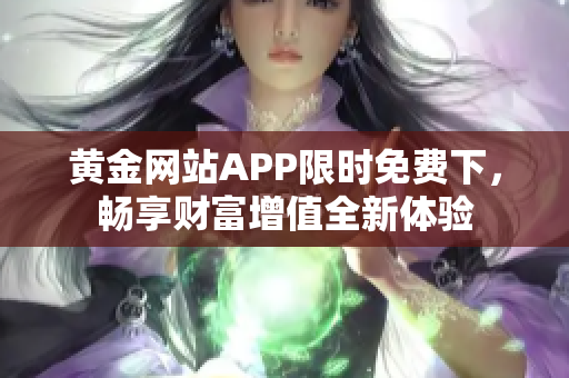 黄金网站APP限时免费下，畅享财富增值全新体验