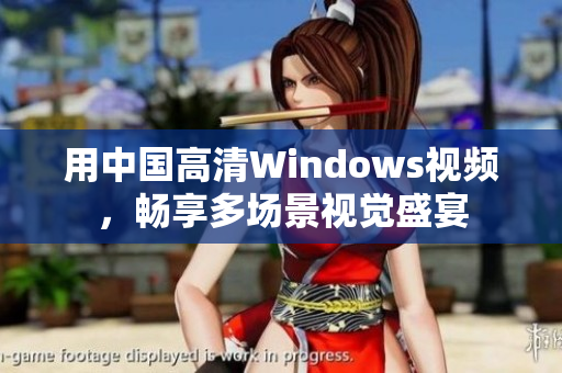 用中国高清Windows视频，畅享多场景视觉盛宴