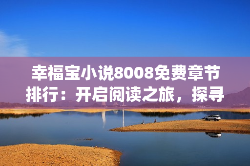 幸福宝小说8008免费章节排行：开启阅读之旅，探寻幸福密码(1)