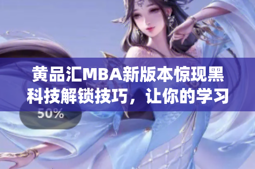 黄品汇MBA新版本惊现黑科技解锁技巧，让你的学习轻松又高效(1)