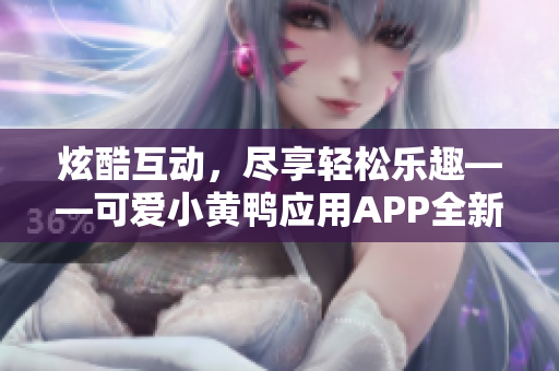 炫酷互动，尽享轻松乐趣——可爱小黄鸭应用APP全新体验