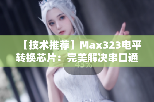 【技术推荐】Max323电平转换芯片：完美解决串口通信难题