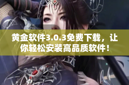 黄金软件3.0.3免费下载，让你轻松安装高品质软件！