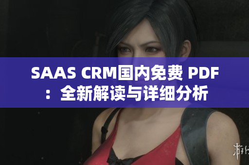 SAAS CRM国内免费 PDF：全新解读与详细分析