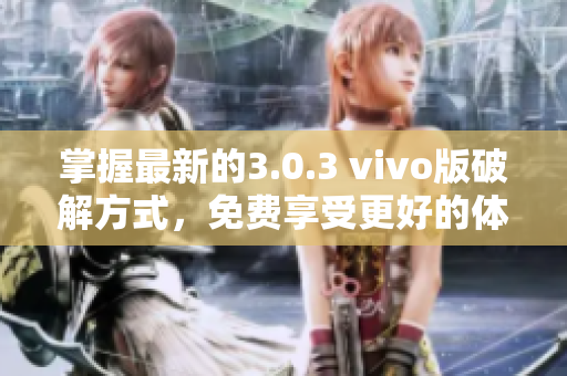 掌握最新的3.0.3 vivo版破解方式，免费享受更好的体验！