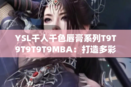 YSL千人千色唇膏系列T9T9T9T9T9MBA：打造多彩时尚魅力(1)