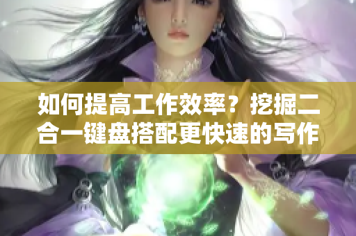 如何提高工作效率？挖掘二合一键盘搭配更快速的写作体验