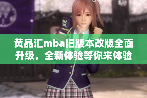 黄品汇mba旧版本改版全面升级，全新体验等你来体验