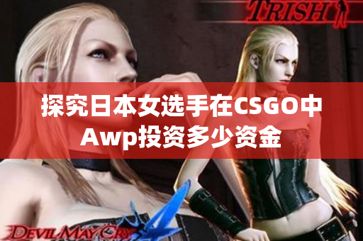 探究日本女选手在CSGO中Awp投资多少资金