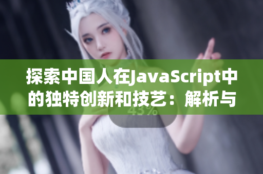 探索中国人在JavaScript中的独特创新和技艺：解析与展望