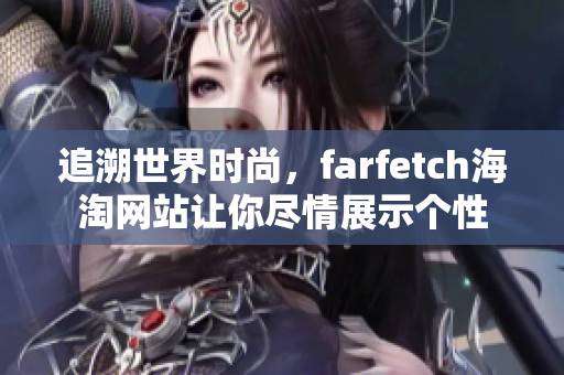 追溯世界时尚，farfetch海淘网站让你尽情展示个性