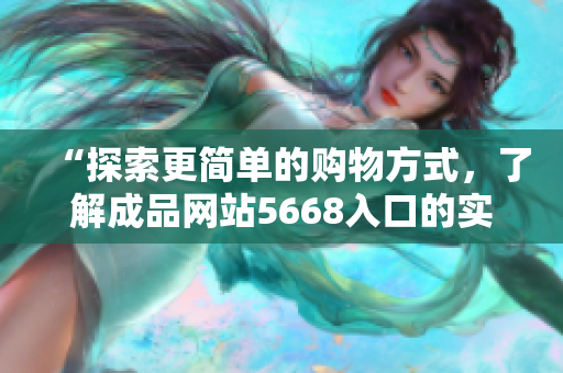 “探索更简单的购物方式，了解成品网站5668入口的实用功能”