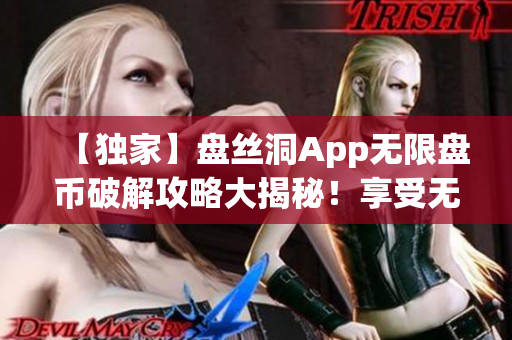 【独家】盘丝洞App无限盘币破解攻略大揭秘！享受无限畅玩乐趣