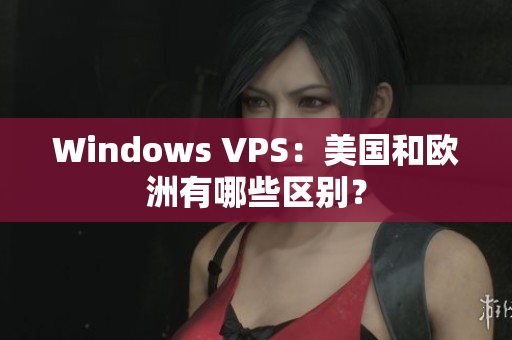 Windows VPS：美国和欧洲有哪些区别？