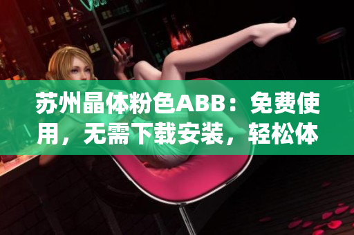 苏州晶体粉色ABB：免费使用，无需下载安装，轻松体验(1)