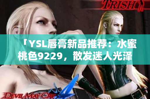 「YSL唇膏新品推荐：水蜜桃色9229，散发迷人光泽」