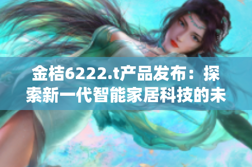 金桔6222.t产品发布：探索新一代智能家居科技的未来可能性(1)