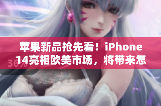 苹果新品抢先看！iPhone14亮相欧美市场，将带来怎样的惊喜？