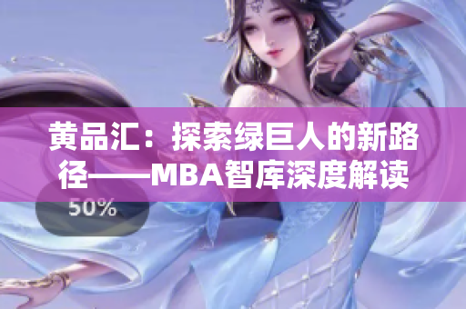 黄品汇：探索绿巨人的新路径——MBA智库深度解读