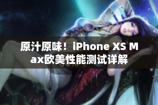 原汁原味！iPhone XS Max欧美性能测试详解