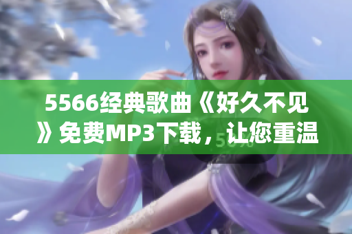 5566经典歌曲《好久不见》免费MP3下载，让您重温经典旋律(1)