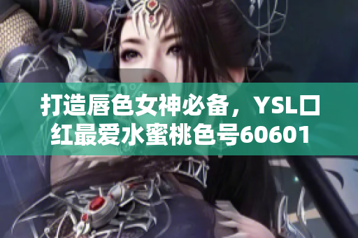 打造唇色女神必备，YSL口红最爱水蜜桃色号60601