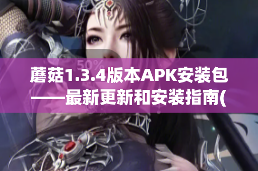 蘑菇1.3.4版本APK安装包——最新更新和安装指南(1)