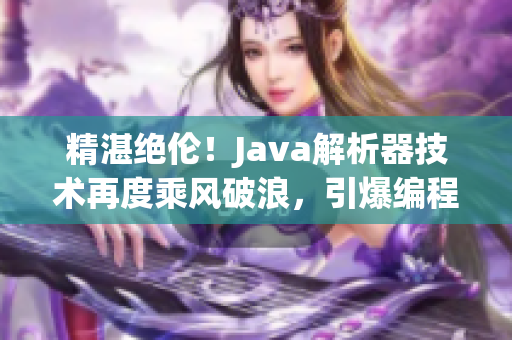 精湛绝伦！Java解析器技术再度乘风破浪，引爆编程新纪元！