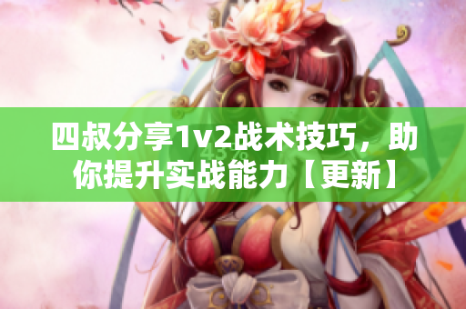 四叔分享1v2战术技巧，助你提升实战能力【更新】