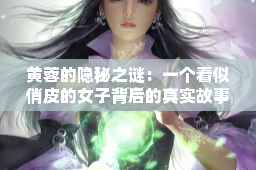 黄蓉的隐秘之谜：一个看似俏皮的女子背后的真实故事