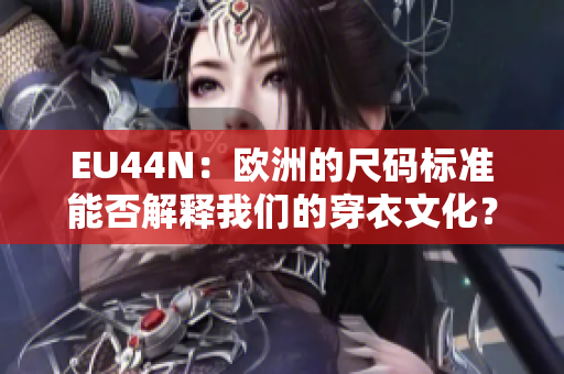 EU44N：欧洲的尺码标准能否解释我们的穿衣文化？