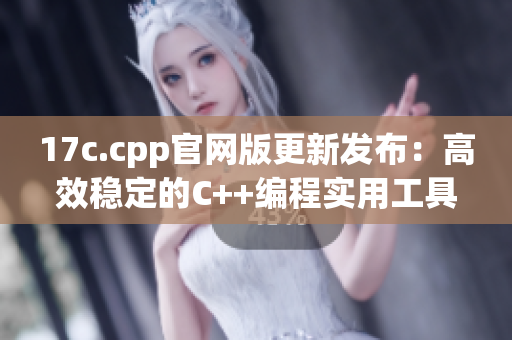 17c.cpp官网版更新发布：高效稳定的C++编程实用工具