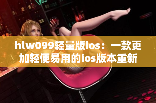 hlw099轻量版ios：一款更加轻便易用的ios版本重新定义