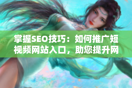 掌握SEO技巧：如何推广短视频网站入口，助您提升网页流量和曝光度