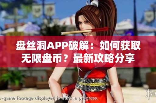 盘丝洞APP破解：如何获取无限盘币？最新攻略分享