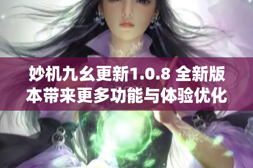 妙机九幺更新1.0.8 全新版本带来更多功能与体验优化(1)