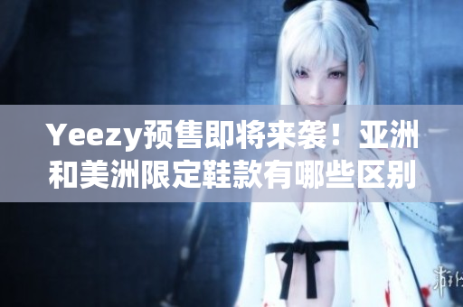 Yeezy预售即将来袭！亚洲和美洲限定鞋款有哪些区别？