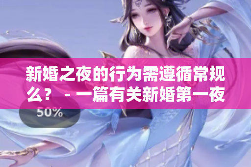 新婚之夜的行为需遵循常规么？ - 一篇有关新婚第一夜行为的探讨