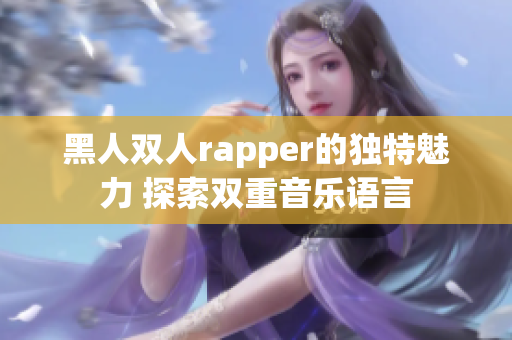 黑人双人rapper的独特魅力 探索双重音乐语言