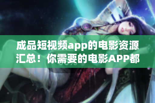 成品短视频app的电影资源汇总！你需要的电影APP都在这里