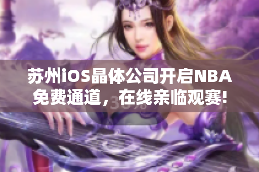 苏州iOS晶体公司开启NBA免费通道，在线亲临观赛!