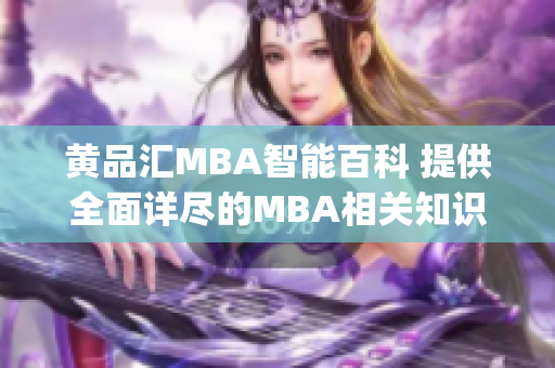 黄品汇MBA智能百科 提供全面详尽的MBA相关知识与资讯(1)