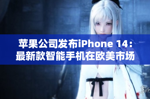 苹果公司发布iPhone 14：最新款智能手机在欧美市场引发关注